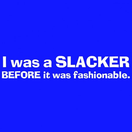 I Was A Slacker Before It Was Fashonable